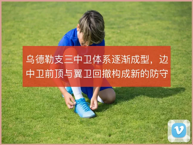 乌德勒支三中卫体系逐渐成型，边中卫前顶与翼卫回撤构成新的防守层次