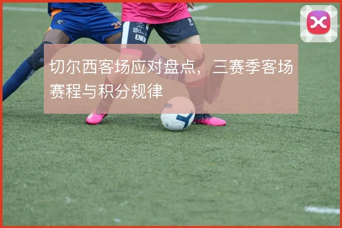 切尔西客场应对盘点，三赛季客场赛程与积分规律
