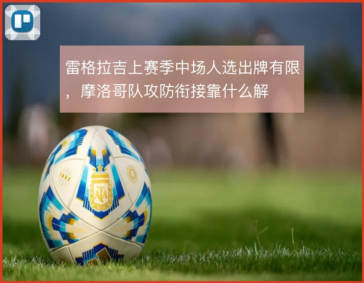 雷格拉吉上赛季中场人选出牌有限，摩洛哥队攻防衔接靠什么解