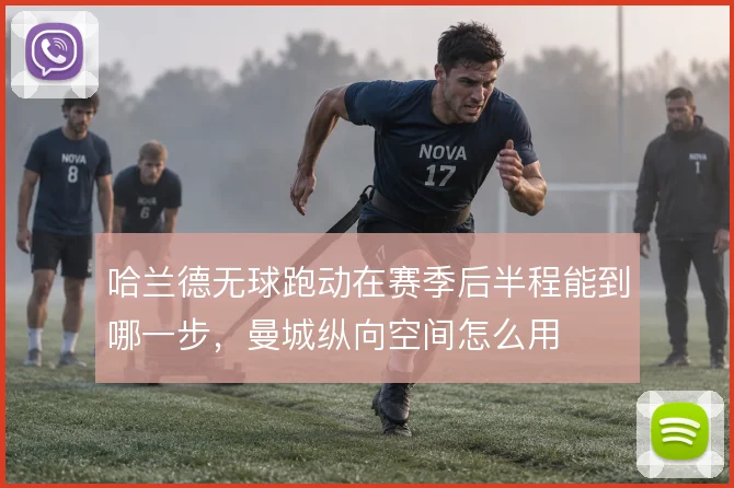 哈兰德无球跑动在赛季后半程能到哪一步，曼城纵向空间怎么用