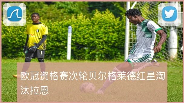 欧冠资格赛次轮贝尔格莱德红星淘汰拉恩