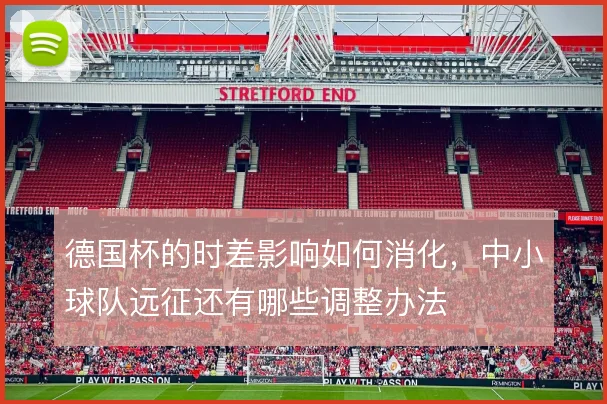 德国杯的时差影响如何消化，中小球队远征还有哪些调整办法