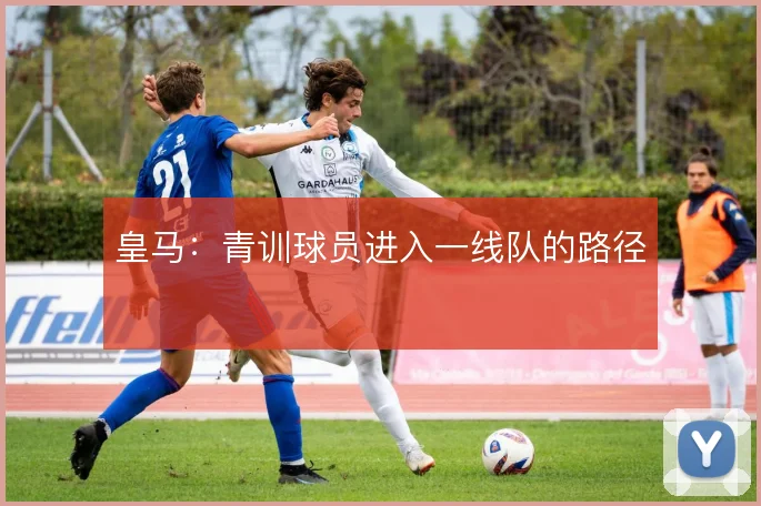 皇马：青训球员进入一线队的路径