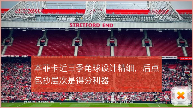 本菲卡近三季角球设计精细，后点包抄层次是得分利器