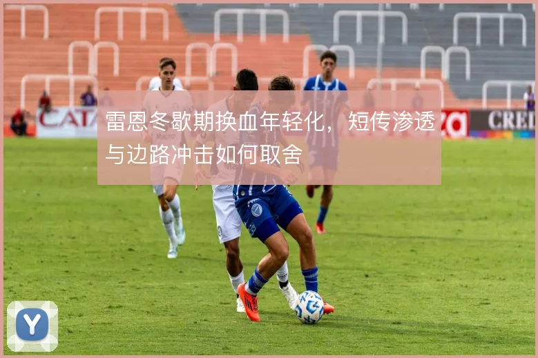 雷恩冬歇期换血年轻化，短传渗透与边路冲击如何取舍