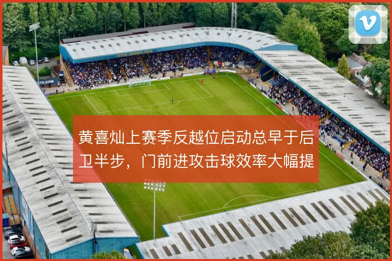 黄喜灿上赛季反越位启动总早于后卫半步，门前进攻击球效率大幅提升