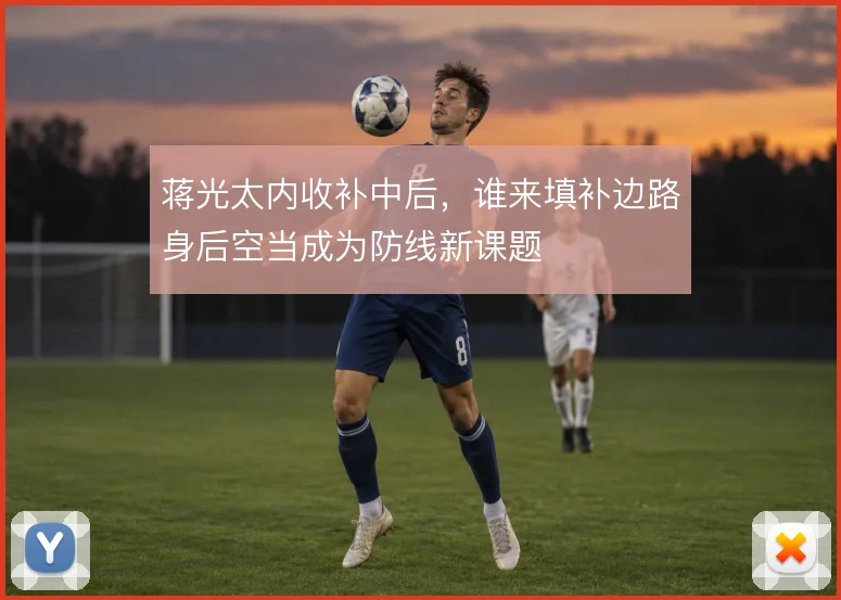 蒋光太内收补中后，谁来填补边路身后空当成为防线新课题