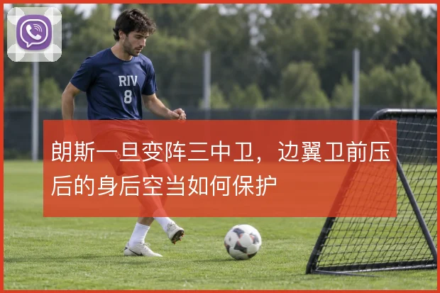 朗斯一旦变阵三中卫，边翼卫前压后的身后空当如何保护