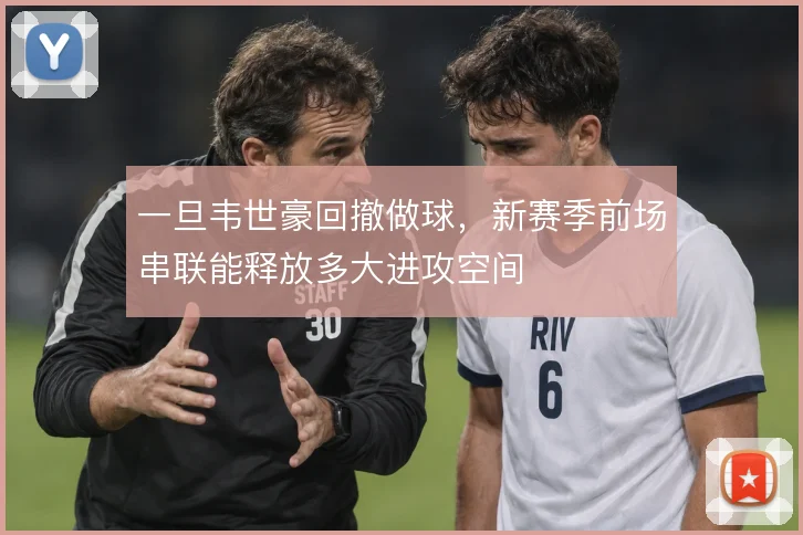 一旦韦世豪回撤做球,新赛季前场串联能释放多大进攻空间