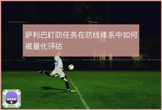 萨利巴盯防任务在防线体系中如何被量化评估