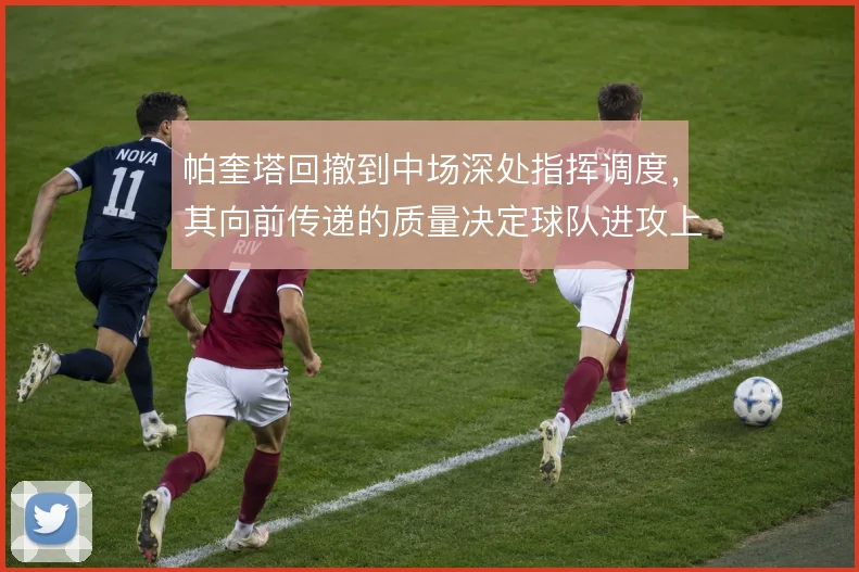 帕奎塔回撤到中场深处指挥调度，其向前传递的质量决定球队进攻上限