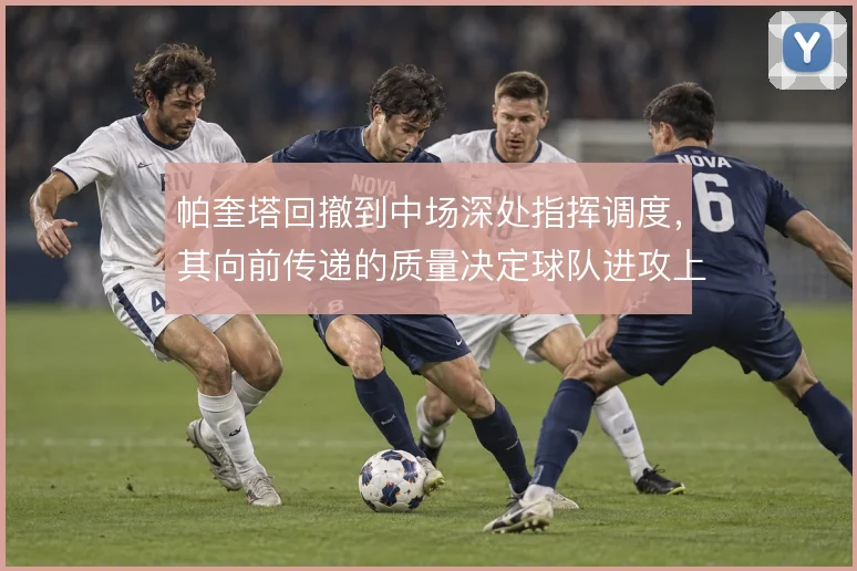 帕奎塔回撤到中场深处指挥调度，其向前传递的质量决定球队进攻上限