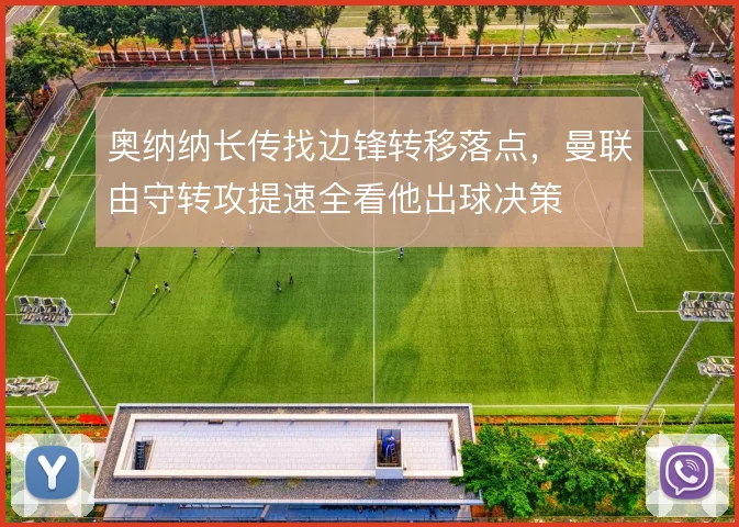 奥纳纳长传找边锋转移落点，曼联由守转攻提速全看他出球决策