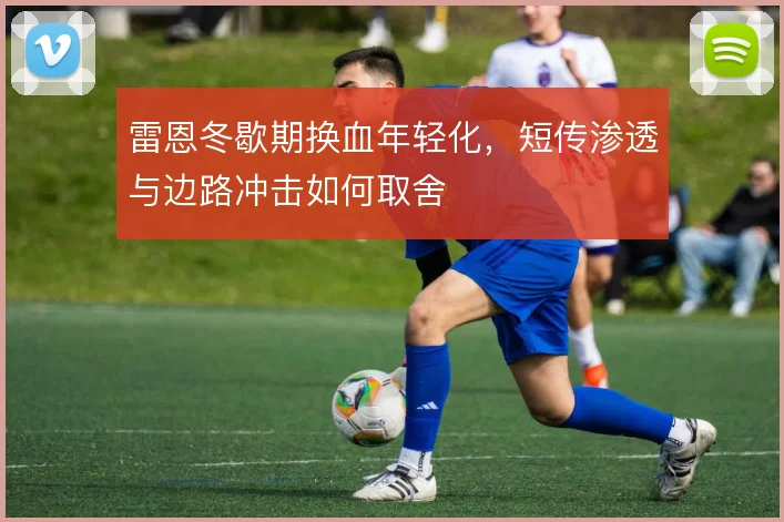 雷恩冬歇期换血年轻化，短传渗透与边路冲击如何取舍
