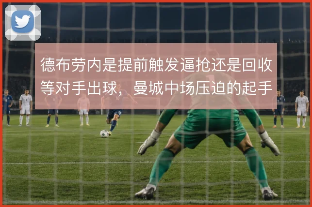德布劳内是提前触发逼抢还是回收等对手出球，曼城中场压迫的起手式存两难