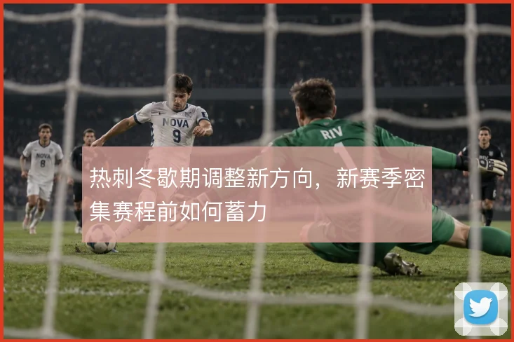 热刺冬歇期调整新方向，新赛季密集赛程前如何蓄力