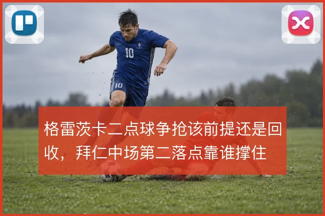 格雷茨卡二点球争抢该前提还是回收，拜仁中场第二落点靠谁撑住