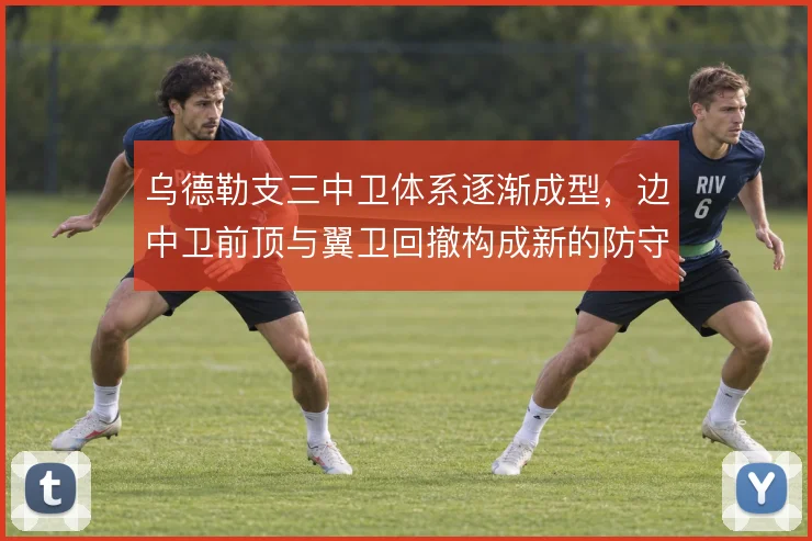乌德勒支三中卫体系逐渐成型，边中卫前顶与翼卫回撤构成新的防守层次