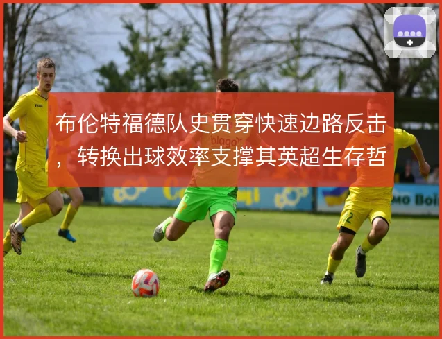 布伦特福德队史贯穿快速边路反击，转换出球效率支撑其英超生存哲学