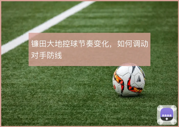 镰田大地控球节奏变化，如何调动对手防线
