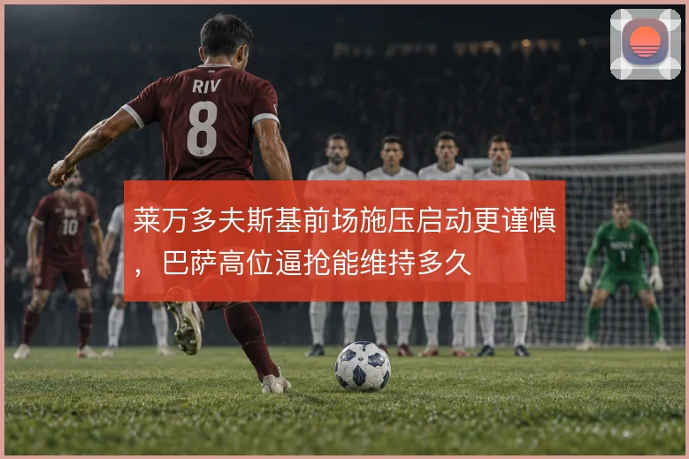 莱万多夫斯基前场施压启动更谨慎，巴萨高位逼抢能维持多久