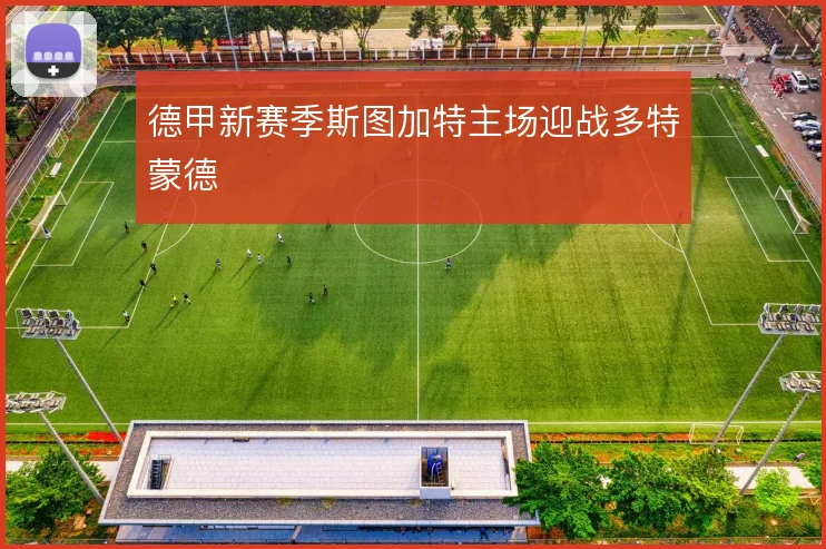 德甲新赛季斯图加特主场迎战多特蒙德