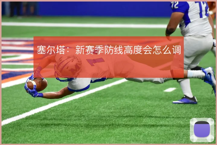 塞尔塔：新赛季防线高度会怎么调