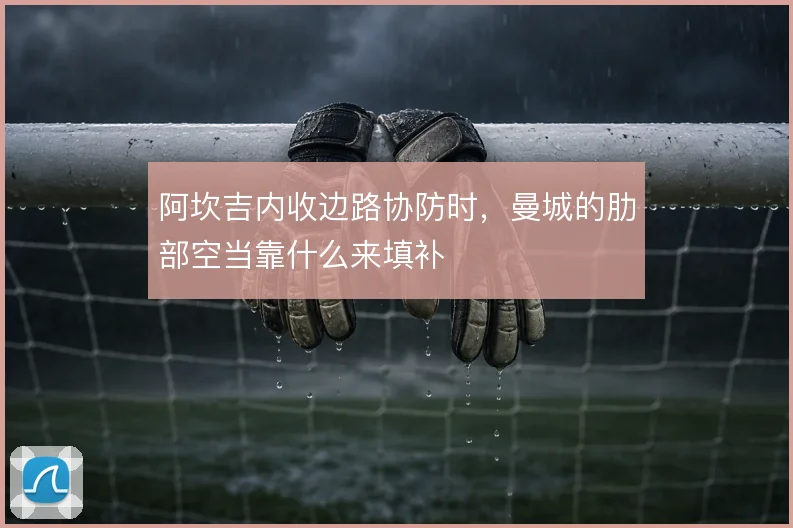 阿坎吉内收边路协防时，曼城的肋部空当靠什么来填补