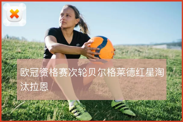 欧冠资格赛次轮贝尔格莱德红星淘汰拉恩