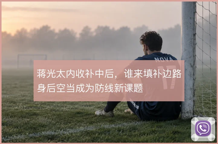 蒋光太内收补中后，谁来填补边路身后空当成为防线新课题