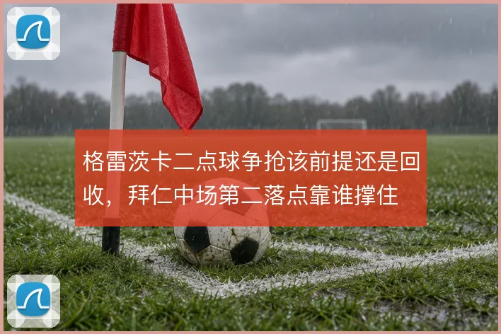 格雷茨卡二点球争抢该前提还是回收，拜仁中场第二落点靠谁撑住