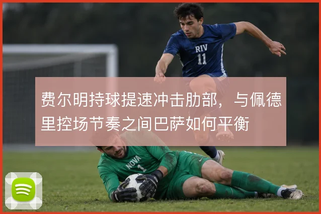 费尔明持球提速冲击肋部,与佩德里控场节奏之间巴萨如何平衡
