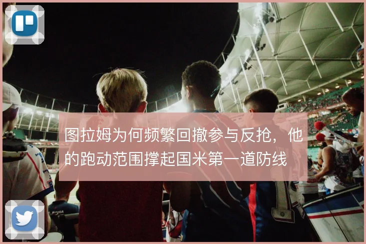 图拉姆为何频繁回撤参与反抢，他的跑动范围撑起国米第一道防线