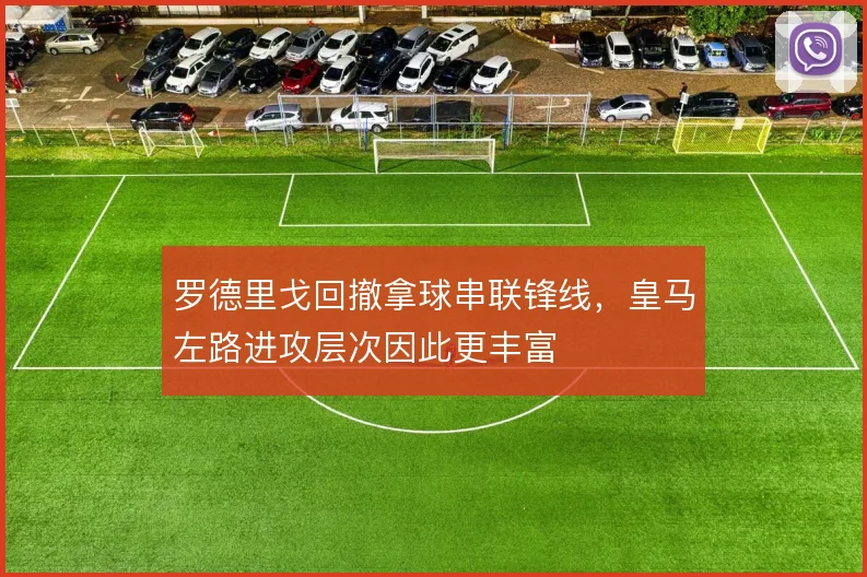 罗德里戈回撤拿球串联锋线，皇马左路进攻层次因此更丰富
