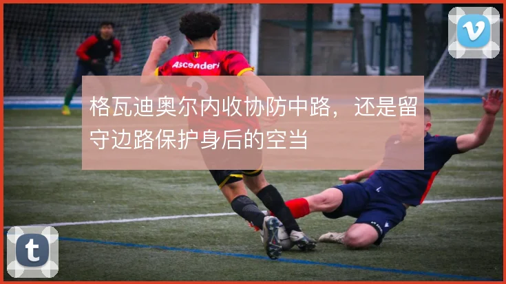 格瓦迪奥尔内收协防中路，还是留守边路保护身后的空当