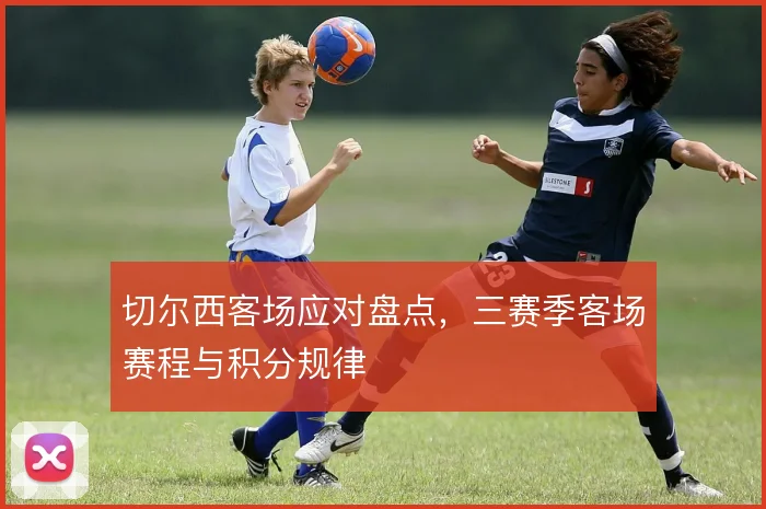 切尔西客场应对盘点，三赛季客场赛程与积分规律