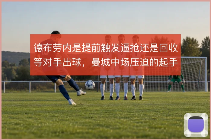 德布劳内是提前触发逼抢还是回收等对手出球，曼城中场压迫的起手式存两难